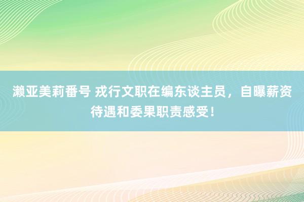 濑亚美莉番号 戎行文职在编东谈主员，自曝薪资待遇和委果职责感受！