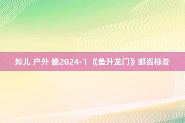 婷儿 户外 赣2024-1 《鱼升龙门》邮资标签
