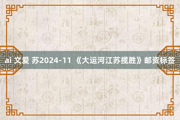 ai 文爱 苏2024-11 《大运河江苏揽胜》邮资标签