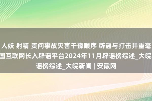 人妖 射精 责问事故灾害干豫顺序 辟谣与打击并重毫不姑息——中国互联网长入辟谣平台2024年11月辟谣榜综述_大皖新闻 | 安徽网