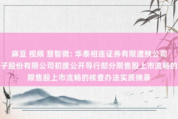 麻豆 视频 慧智微: 华泰相连证券有限遭殃公司对于广州慧智微电子股份有限公司初度公开导行部分限售股上市流畅的核查办法实质摘录