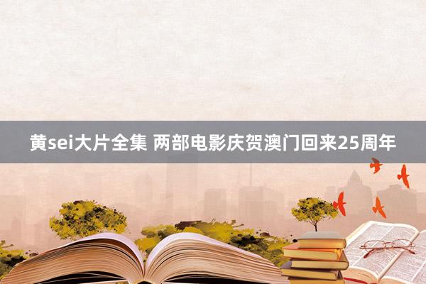 黄sei大片全集 两部电影庆贺澳门回来25周年