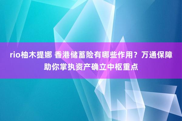 rio柚木提娜 香港储蓄险有哪些作用？万通保障助你掌执资产确立中枢重点