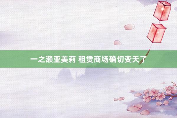 一之濑亚美莉 租赁商场确切变天了