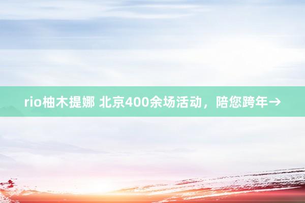 rio柚木提娜 北京400余场活动，陪您跨年→