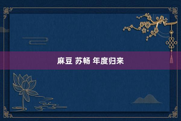 麻豆 苏畅 年度归来