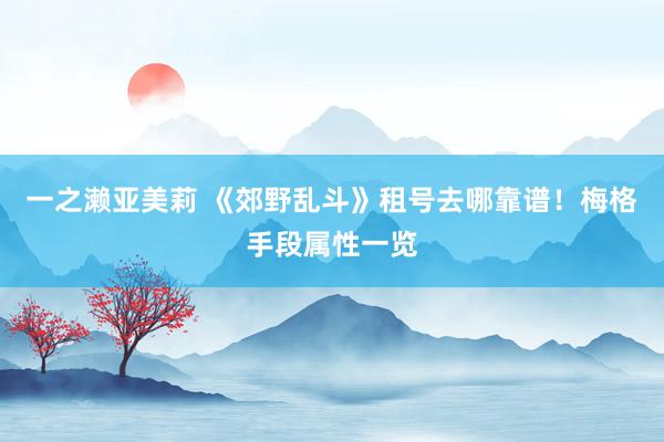 一之濑亚美莉 《郊野乱斗》租号去哪靠谱！梅格手段属性一览