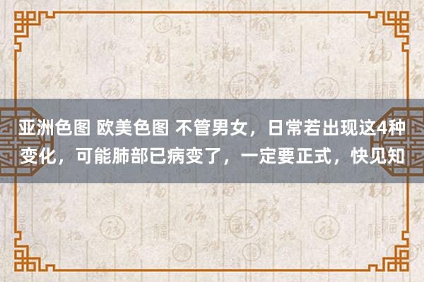 亚洲色图 欧美色图 不管男女，日常若出现这4种变化，可能肺部已病变了，一定要正式，快见知
