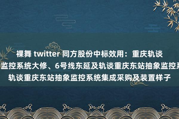 裸舞 twitter 同方股份中标效用：重庆轨谈交通6号线一、二期抽象监控系统大修、6号线东延及轨谈重庆东站抽象监控系统集成采购及装置样子