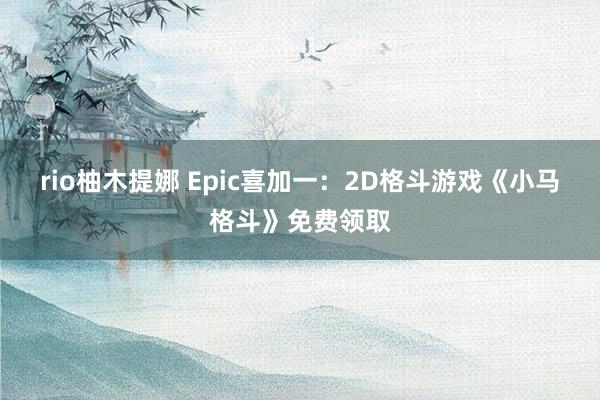 rio柚木提娜 Epic喜加一：2D格斗游戏《小马格斗》免费领取