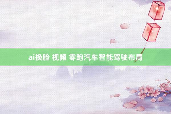 ai换脸 视频 零跑汽车智能驾驶布局