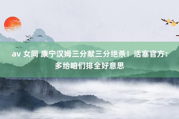 av 女同 康宁汉姆三分献三分绝杀！活塞官方：多给咱们排全好意思