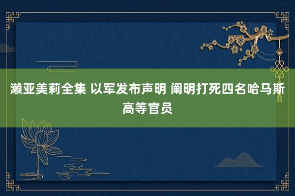 濑亚美莉全集 以军发布声明 阐明打死四名哈马斯高等官员