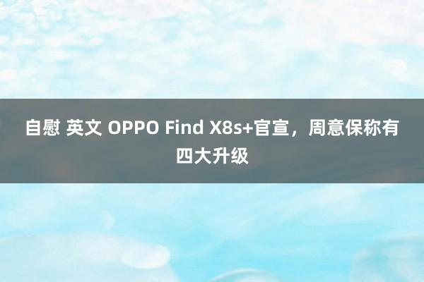 自慰 英文 OPPO Find X8s+官宣，周意保称有四大升级