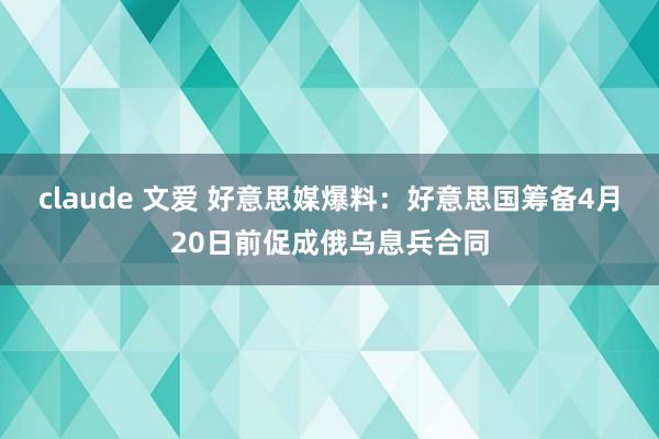 claude 文爱 好意思媒爆料：好意思国筹备4月20日前促成俄乌息兵合同