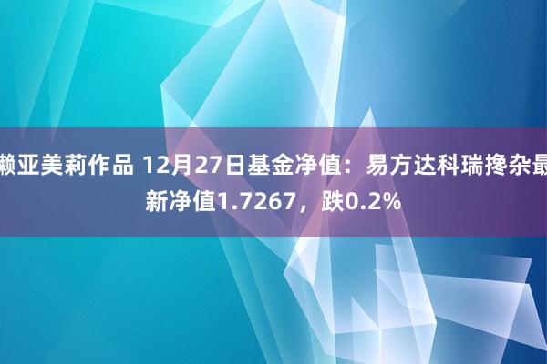 濑亚美莉作品 12月27日基金净值：易方达科瑞搀杂最新净值1.7267，跌0.2%