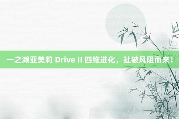 一之濑亚美莉 Drive II 四维进化，扯破风阻而来！