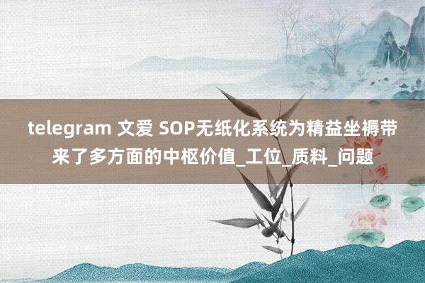 telegram 文爱 SOP无纸化系统为精益坐褥带来了多方面的中枢价值_工位_质料_问题