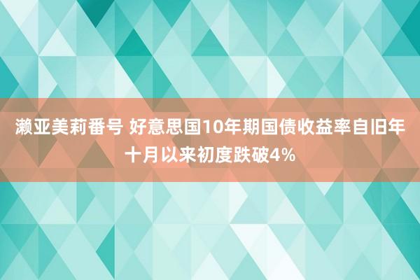 濑亚美莉番号 好意思国10年期国债收益率自旧年十月以来初度跌破4%