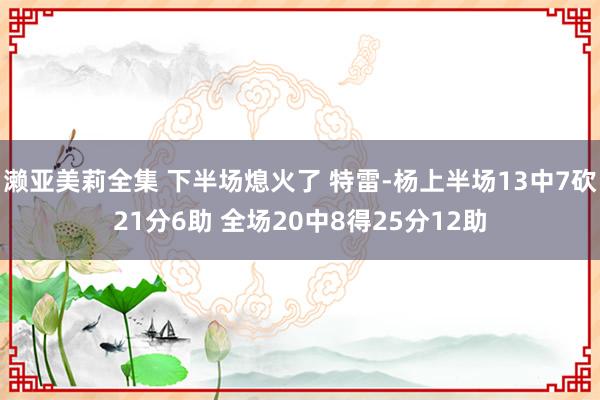 濑亚美莉全集 下半场熄火了 特雷-杨上半场13中7砍21分6助 全场20中8得25分12助