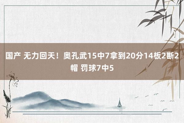 国产 无力回天！奥孔武15中7拿到20分14板2断2帽 罚球7中5