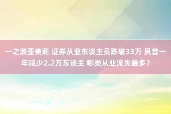 一之濑亚美莉 证券从业东谈主员跌破33万 夙昔一年减少2.2万东谈主 哪类从业流失最多？
