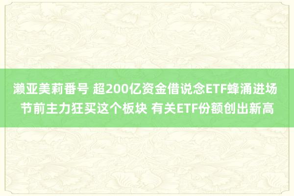 濑亚美莉番号 超200亿资金借说念ETF蜂涌进场 节前主力狂买这个板块 有关ETF份额创出新高