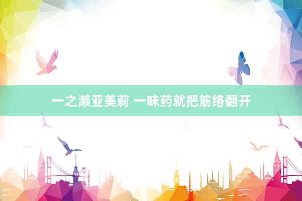 一之濑亚美莉 一味药就把筋络翻开