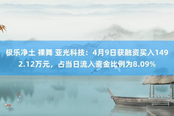 极乐净土 裸舞 亚光科技：4月9日获融资买入1492.12万元，占当日流入资金比例为8.09%