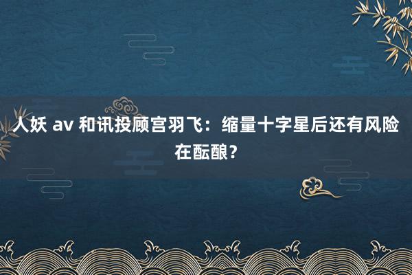 人妖 av 和讯投顾宫羽飞：缩量十字星后还有风险在酝酿？