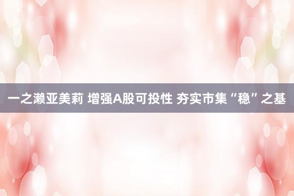 一之濑亚美莉 增强A股可投性 夯实市集“稳”之基