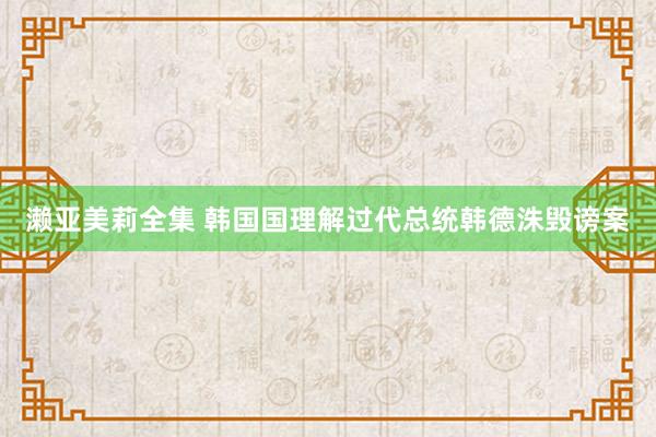 濑亚美莉全集 韩国国理解过代总统韩德洙毁谤案