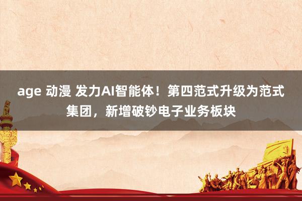 age 动漫 发力AI智能体！第四范式升级为范式集团，新增破钞电子业务板块
