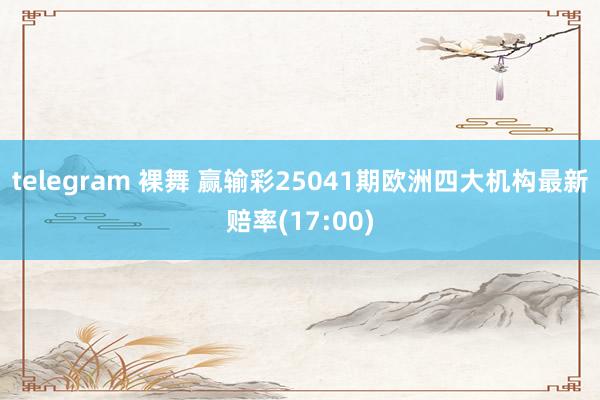 telegram 裸舞 赢输彩25041期欧洲四大机构最新赔率(17:00)