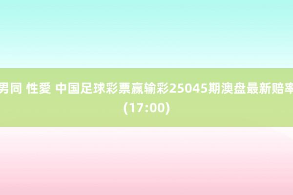 男同 性愛 中国足球彩票赢输彩25045期澳盘最新赔率(17:00)