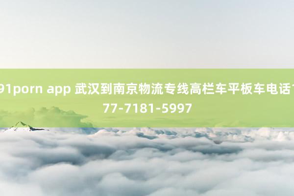 91porn app 武汉到南京物流专线高栏车平板车电话177-7181-5997